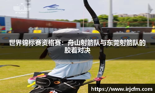 世界锦标赛资格赛：舟山射箭队与东莞射箭队的胶着对决