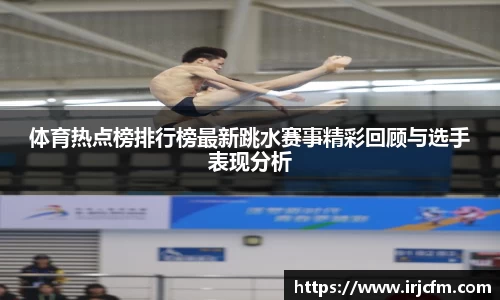 体育热点榜排行榜最新跳水赛事精彩回顾与选手表现分析