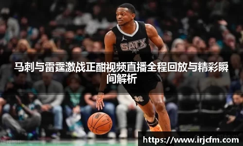 马刺与雷霆激战正酣视频直播全程回放与精彩瞬间解析