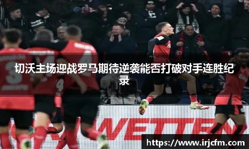 切沃主场迎战罗马期待逆袭能否打破对手连胜纪录