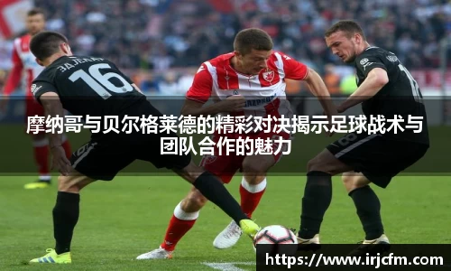 摩纳哥与贝尔格莱德的精彩对决揭示足球战术与团队合作的魅力