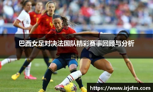 巴西女足对决法国队精彩赛事回顾与分析