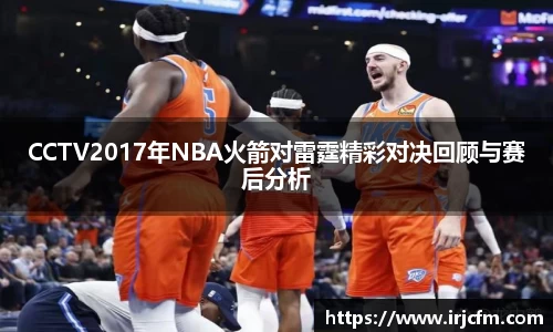 CCTV2017年NBA火箭对雷霆精彩对决回顾与赛后分析