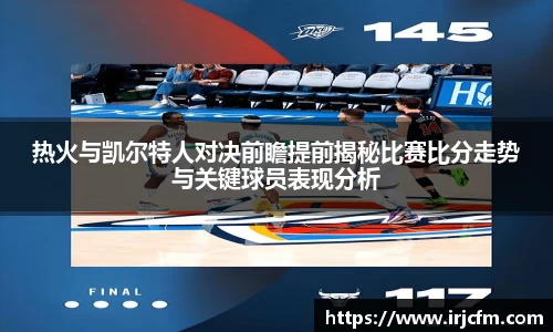 热火与凯尔特人对决前瞻提前揭秘比赛比分走势与关键球员表现分析